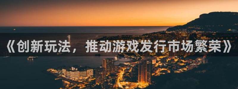 pp电子官网注册方法视频：《创新玩法，推动游戏发行市场繁荣》